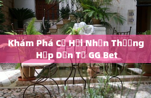 Khám Phá Cơ Hội Nhận Thưởng Hấp Dẫn Từ GG Bet