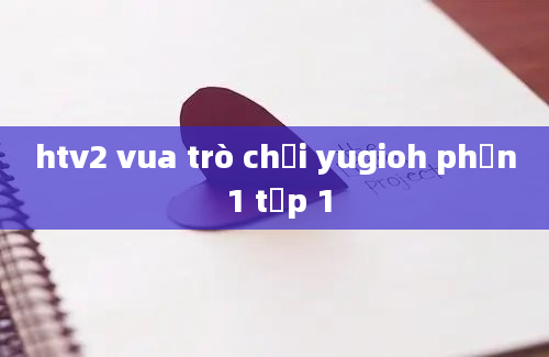 htv2 vua trò chơi yugioh phần 1 tập 1