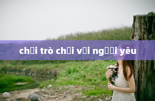 chơi trò chơi với người yêu