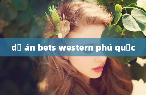 dự án bets western phú quốc