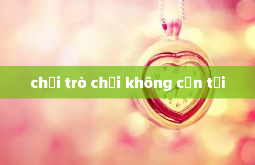 chơi trò chơi không cần tải