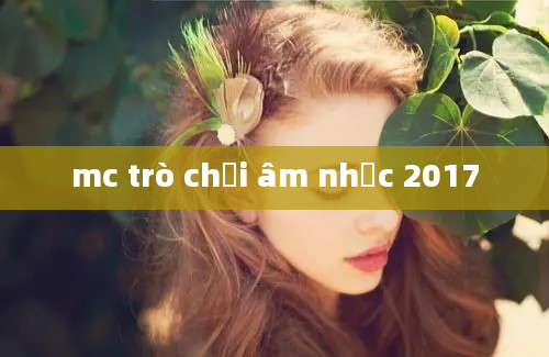 mc trò chơi âm nhạc 2017