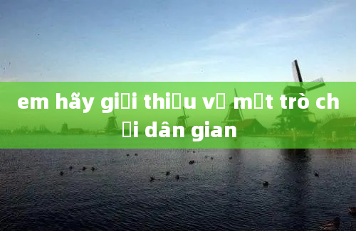 em hãy giới thiệu về một trò chơi dân gian