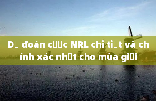 Dự đoán cược NRL chi tiết và chính xác nhất cho mùa giải