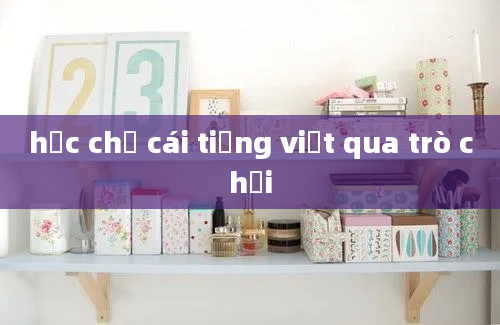 học chữ cái tiếng việt qua trò chơi