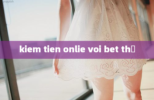 kiem tien onlie voi bet thủ