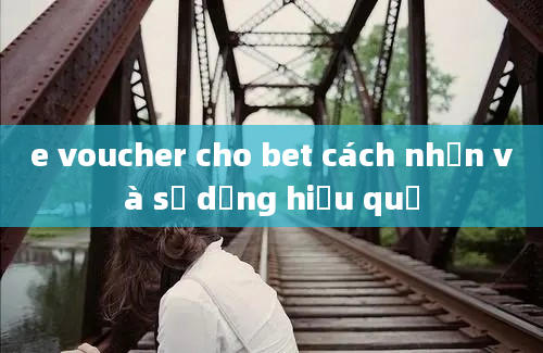 e voucher cho bet cách nhận và sử dụng hiệu quả