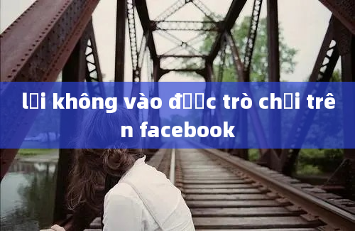 lỗi không vào được trò chơi trên facebook