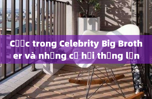 Cược trong Celebrity Big Brother và những cơ hội thắng lớn