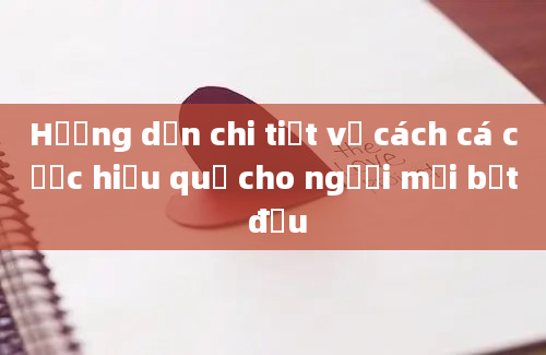 Hướng dẫn chi tiết về cách cá cược hiệu quả cho người mới bắt đầu