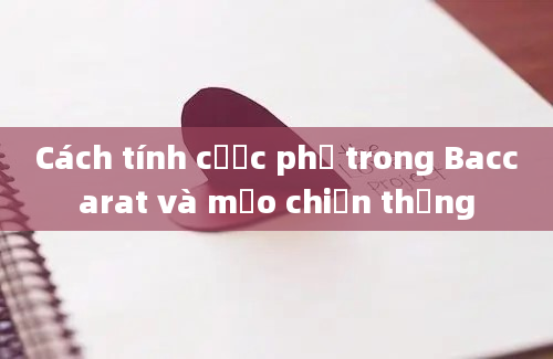 Cách tính cược phụ trong Baccarat và mẹo chiến thắng