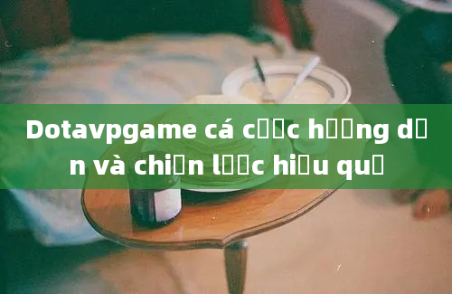 Dotavpgame cá cược hướng dẫn và chiến lược hiệu quả