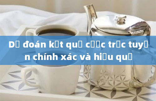 Dự đoán kết quả cược trực tuyến chính xác và hiệu quả