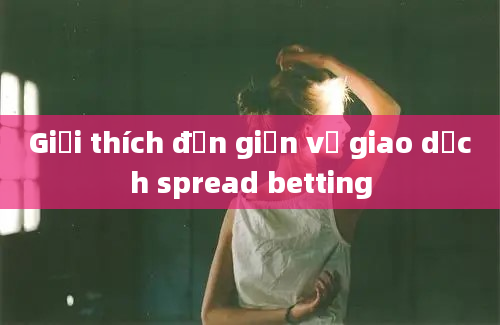 Giải thích đơn giản về giao dịch spread betting