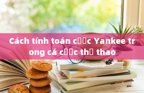 Cách tính toán cược Yankee trong cá cược thể thao