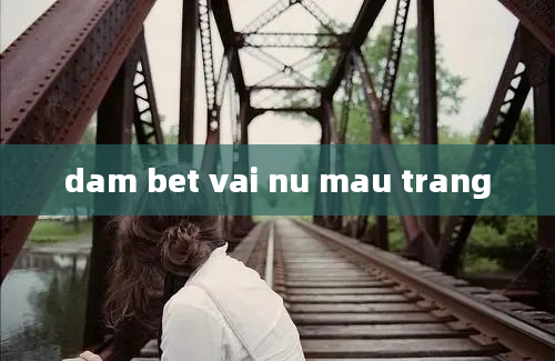 dam bet vai nu mau trang