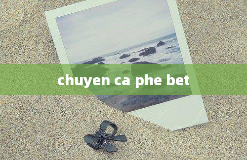 chuyen ca phe bet