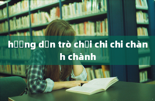 hướng dẫn trò chơi chi chi chành chành