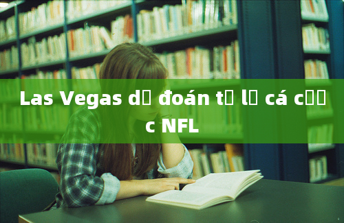 Las Vegas dự đoán tỷ lệ cá cược NFL