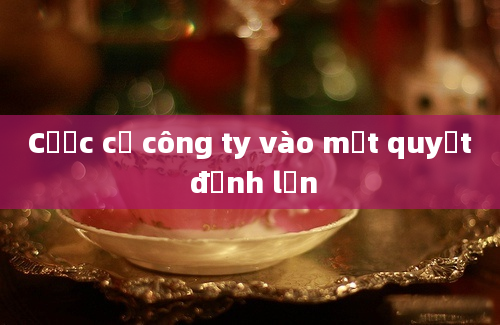 Cược cả công ty vào một quyết định lớn