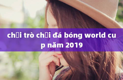 chơi trò chơi đá bóng world cup năm 2019