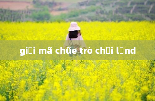 giải mã chũe trò chơi lơnd