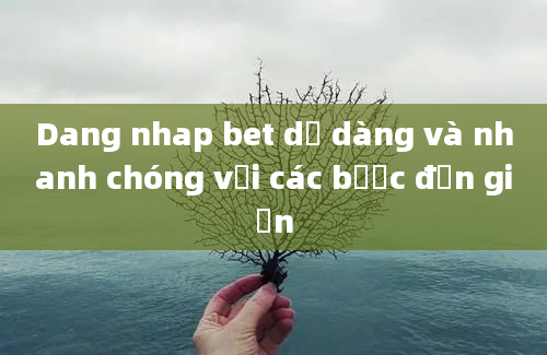 Dang nhap bet dễ dàng và nhanh chóng với các bước đơn giản