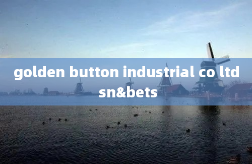 golden button industrial co ltd sn&bets