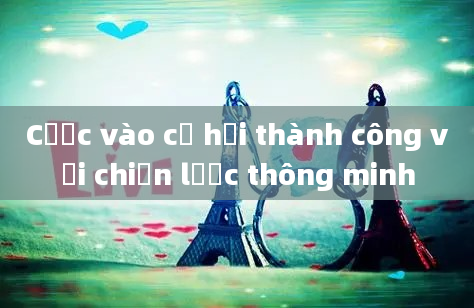 Cược vào cơ hội thành công với chiến lược thông minh