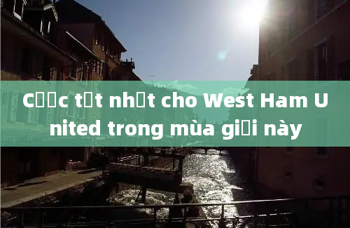 Cược tốt nhất cho West Ham United trong mùa giải này