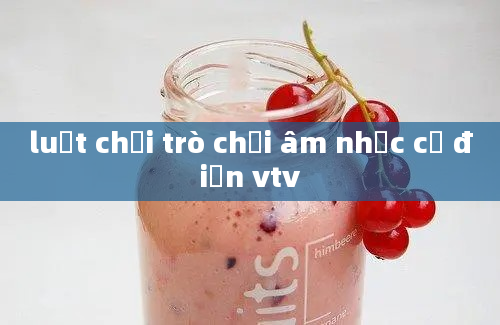 luật chơi trò chơi âm nhạc cổ điển vtv