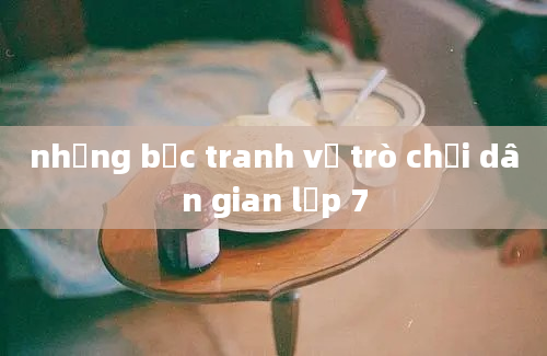 những bức tranh về trò chơi dân gian lớp 7