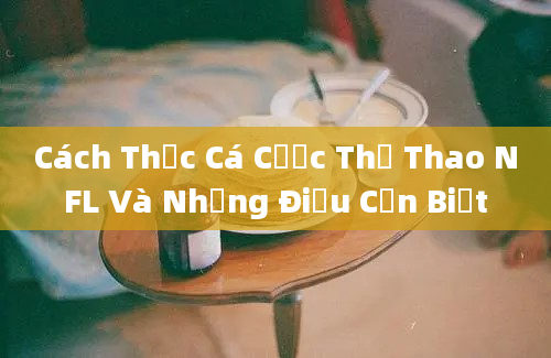 Cách Thức Cá Cược Thể Thao NFL Và Những Điều Cần Biết