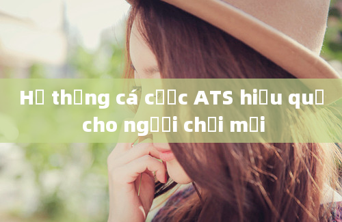 Hệ thống cá cược ATS hiệu quả cho người chơi mới