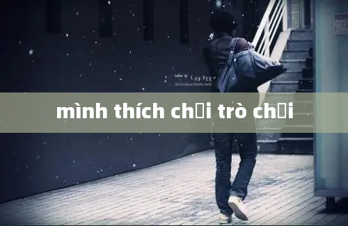 mình thích chơi trò chơi