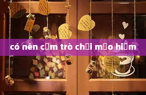 có nên cấm trò chơi mạo hiểm