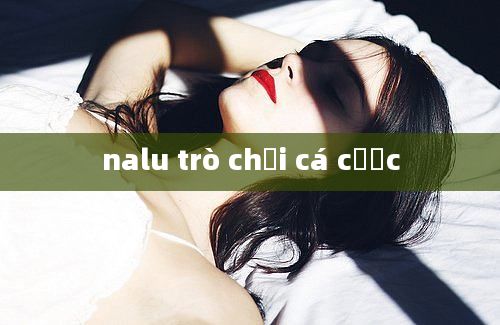 nalu trò chơi cá cược