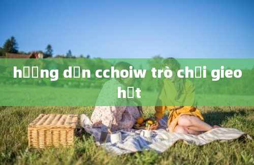 hướng dẫn cchoiw trò chơi gieo hạt