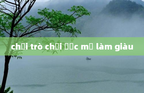 chơi trò chơi ước mơ làm giàu