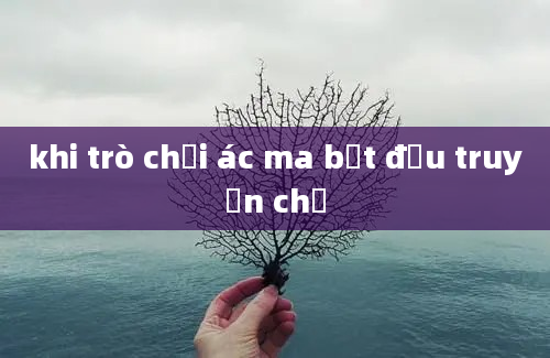 khi trò chơi ác ma bắt đầu truyện chữ