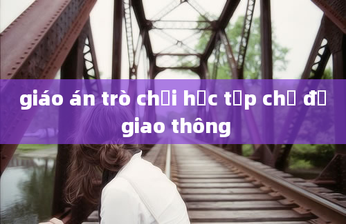 giáo án trò chơi học tập chủ đề giao thông