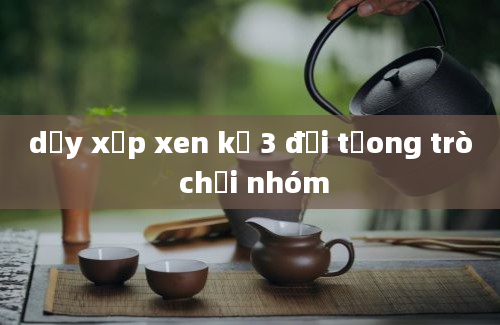 dạy xếp xen kẽ 3 đối tưong trò chơi nhóm