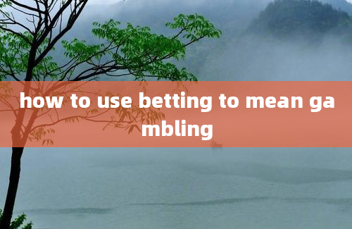 how to use betting to mean gambling