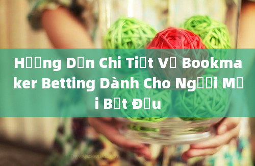 Hướng Dẫn Chi Tiết Về Bookmaker Betting Dành Cho Người Mới Bắt Đầu