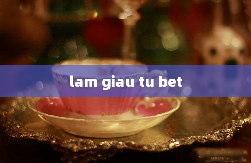 lam giau tu bet