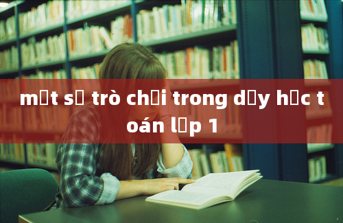 một số trò chơi trong dạy học toán lớp 1