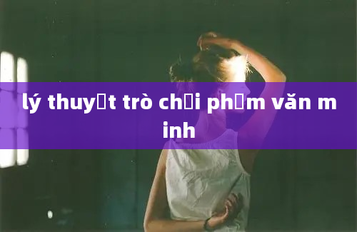 lý thuyết trò chơi phạm văn minh