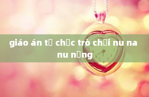 giáo án tổ chức trò chơi nu na nu nống