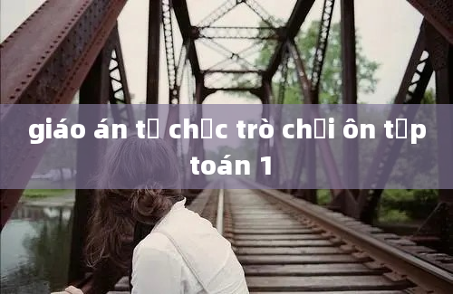 giáo án tổ chức trò chơi ôn tập toán 1