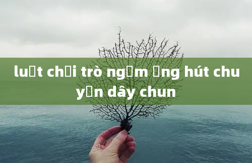 luật chơi trò ngậm ống hút chuyền dây chun